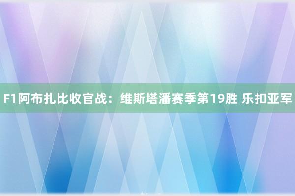 F1阿布扎比收官战：维斯塔潘赛季第19胜 乐扣亚军