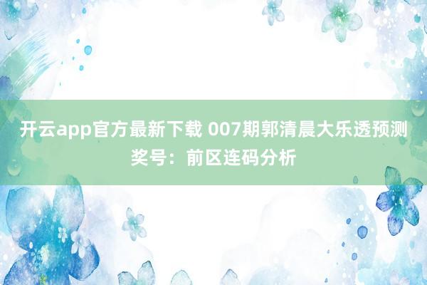 开云app官方最新下载 007期郭清晨大乐透预测奖号：前区连码分析