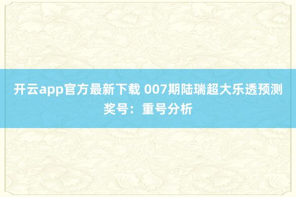 开云app官方最新下载 007期陆瑞超大乐透预测奖号：重号分析