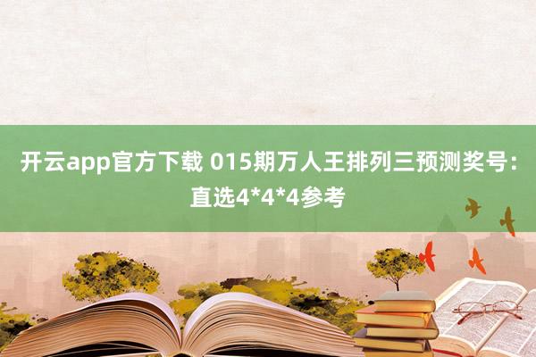 开云app官方下载 015期万人王排列三预测奖号：直选4*4*4参考