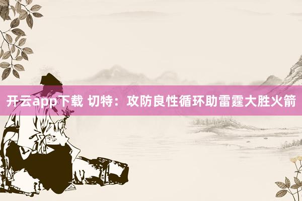 开云app下载 切特：攻防良性循环助雷霆大胜火箭