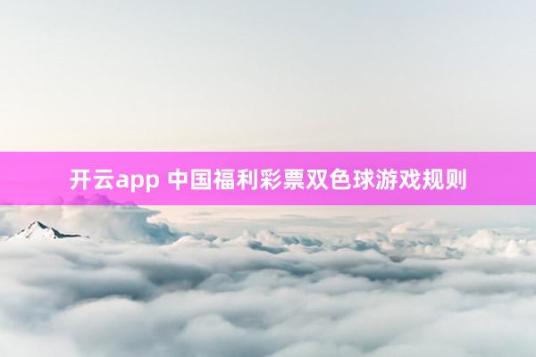 开云app 中国福利彩票双色球游戏规则