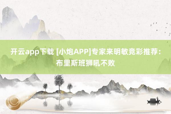 开云app下载 [小炮APP]专家来明敏竞彩推荐：布里斯班狮吼不败
