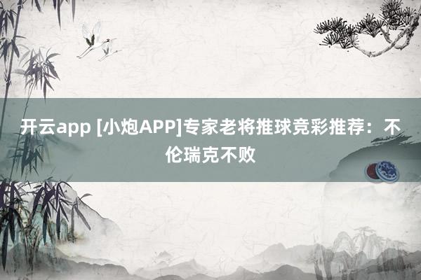 开云app [小炮APP]专家老将推球竞彩推荐：不伦瑞克不败