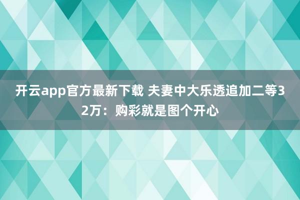 开云app官方最新下载 夫妻中大乐透追加二等32万：购彩就是图个开心