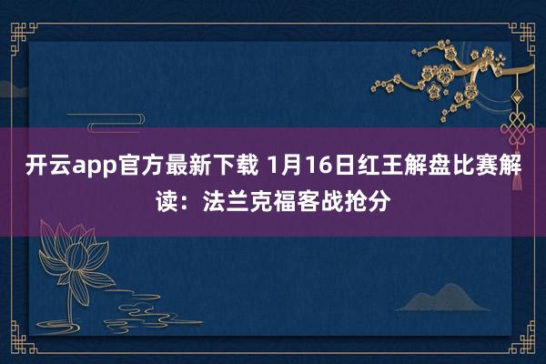 开云app官方最新下载 1月16日红王解盘比赛解读：法兰克福客战抢分
