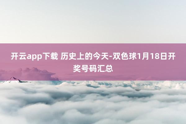 开云app下载 历史上的今天-双色球1月18日开奖号码汇总