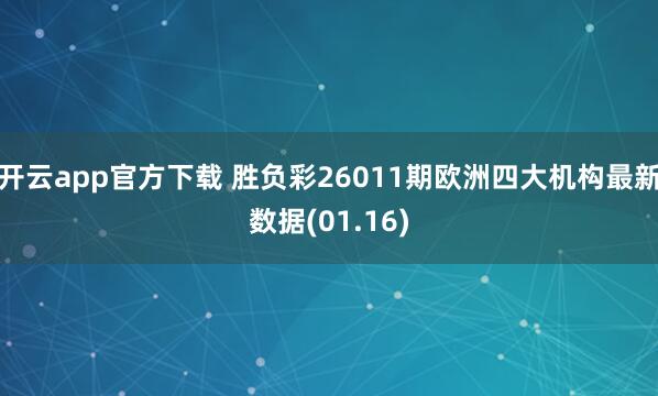 开云app官方下载 胜负彩26011期欧洲四大机构最新数据(01.16)