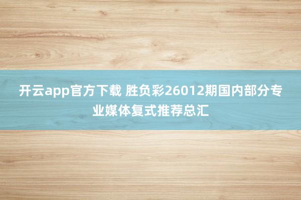 开云app官方下载 胜负彩26012期国内部分专业媒体复式推荐总汇