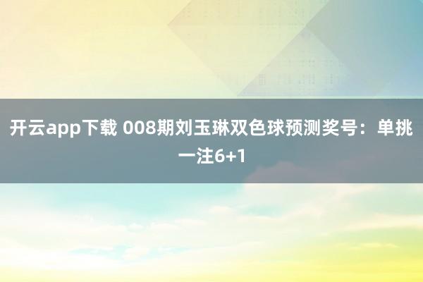 开云app下载 008期刘玉琳双色球预测奖号：单挑一注6+1