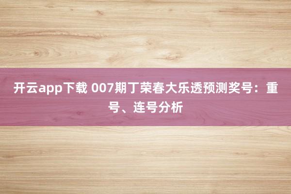开云app下载 007期丁荣春大乐透预测奖号：重号、连号分析
