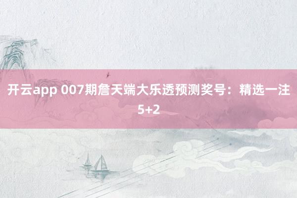 开云app 007期詹天端大乐透预测奖号：精选一注5+2