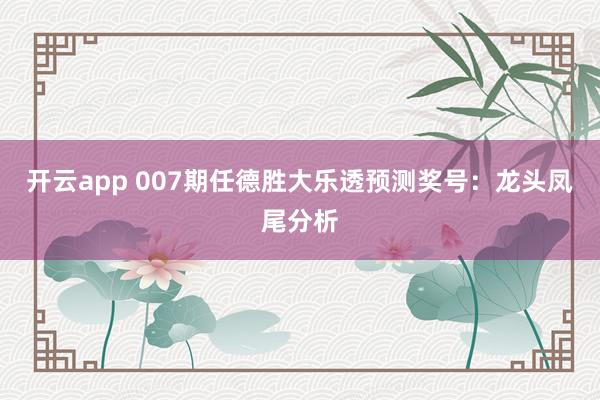 开云app 007期任德胜大乐透预测奖号：龙头凤尾分析