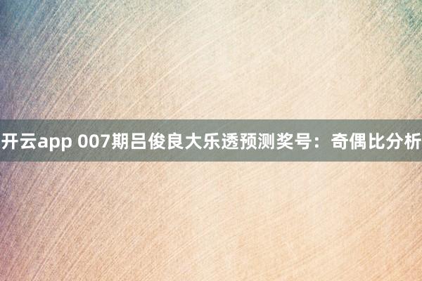 开云app 007期吕俊良大乐透预测奖号：奇偶比分析