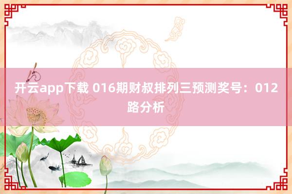 开云app下载 016期财叔排列三预测奖号：012路分析