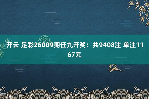 开云 足彩26009期任九开奖：共9408注 单注1167元