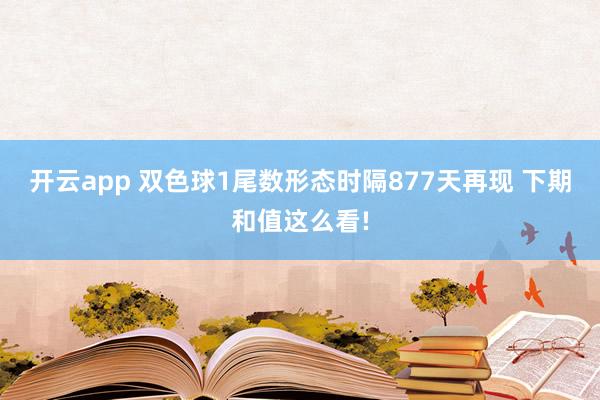 开云app 双色球1尾数形态时隔877天再现 下期和值这么看!