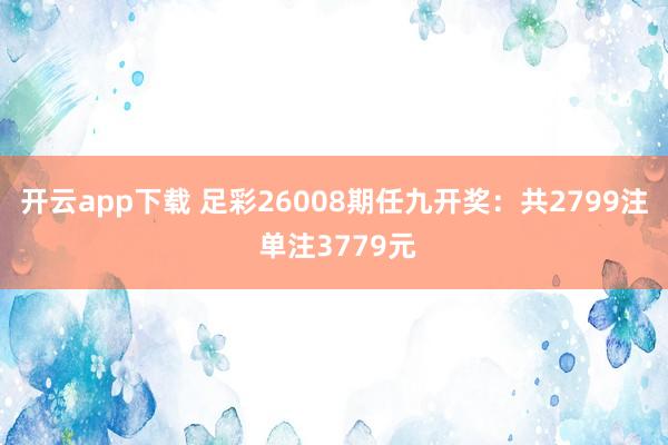 开云app下载 足彩26008期任九开奖：共2799注 单注3779元