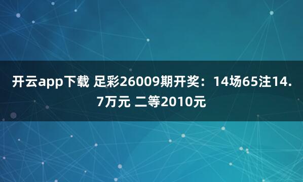 开云app下载 足彩26009期开奖：14场65注14.7万元 二等2010元