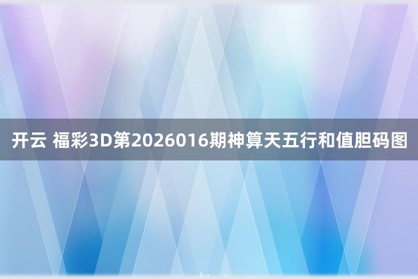 开云 福彩3D第2026016期神算天五行和值胆码图