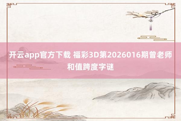 开云app官方下载 福彩3D第2026016期曾老师和值跨度字谜