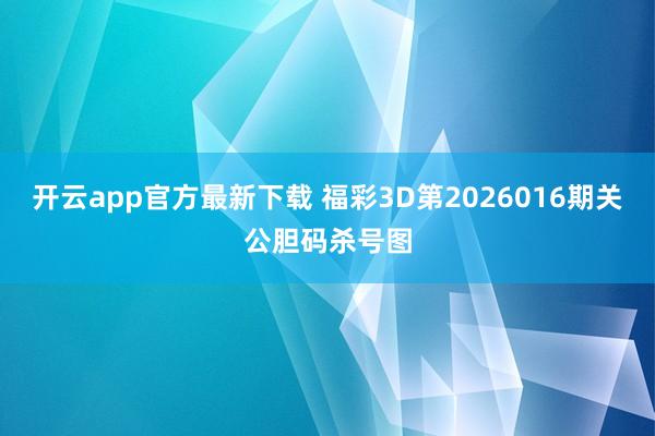 开云app官方最新下载 福彩3D第2026016期关公胆码杀号图