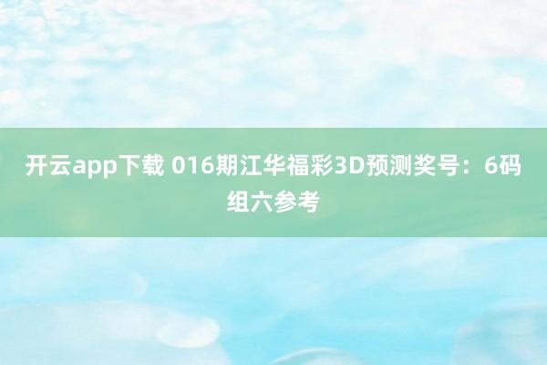开云app下载 016期江华福彩3D预测奖号：6码组六参考