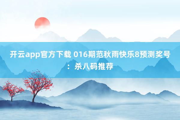 开云app官方下载 016期范秋雨快乐8预测奖号：杀八码推荐
