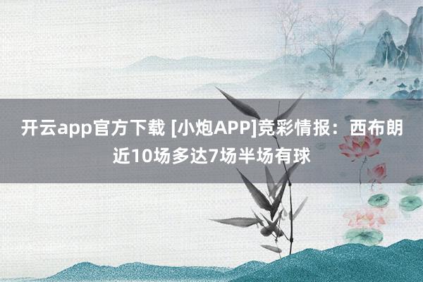 开云app官方下载 [小炮APP]竞彩情报：西布朗近10场多达7场半场有球