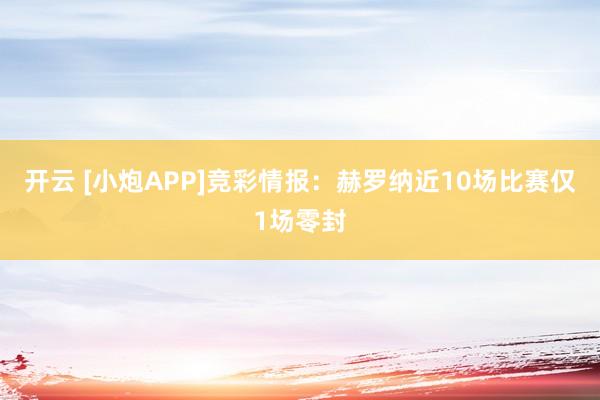 开云 [小炮APP]竞彩情报：赫罗纳近10场比赛仅1场零封