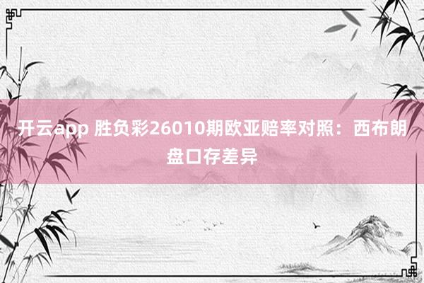 开云app 胜负彩26010期欧亚赔率对照：西布朗盘口存差异