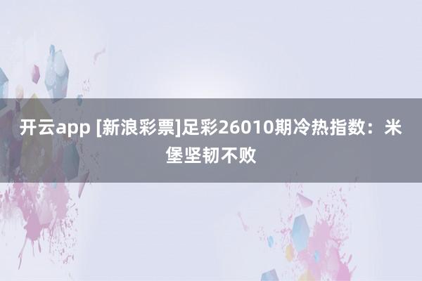 开云app [新浪彩票]足彩26010期冷热指数：米堡坚韧不败