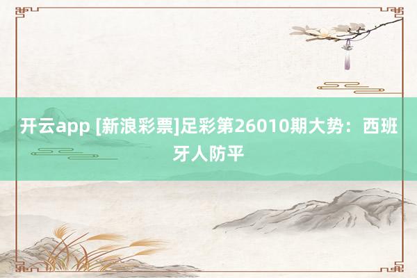 开云app [新浪彩票]足彩第26010期大势：西班牙人防平