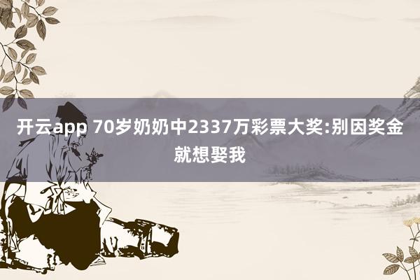 开云app 70岁奶奶中2337万彩票大奖:别因奖金就想娶我