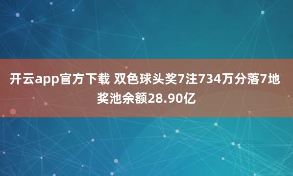 开云app官方下载 双色球头奖7注734万分落7地 奖池余额28.90亿