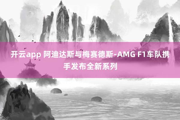 开云app 阿迪达斯与梅赛德斯-AMG F1车队携手发布全新系列