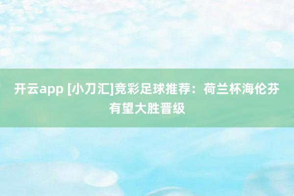 开云app [小刀汇]竞彩足球推荐：荷兰杯海伦芬有望大胜晋级