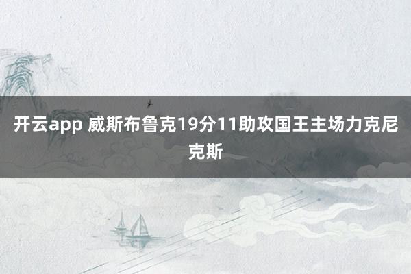 开云app 威斯布鲁克19分11助攻国王主场力克尼克斯