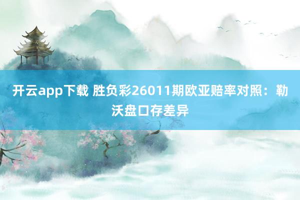 开云app下载 胜负彩26011期欧亚赔率对照：勒沃盘口存差异