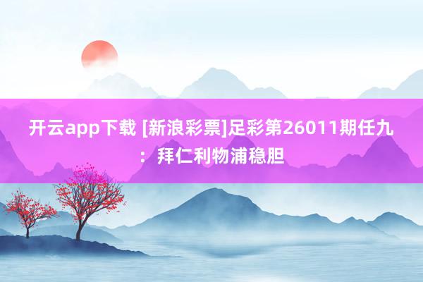 开云app下载 [新浪彩票]足彩第26011期任九：拜仁利物浦稳胆