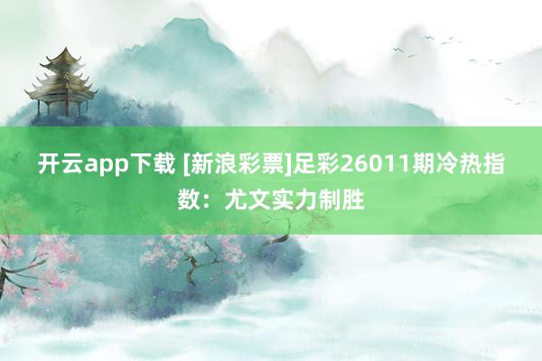 开云app下载 [新浪彩票]足彩26011期冷热指数：尤文实力制胜