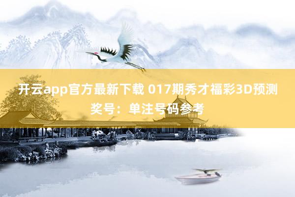 开云app官方最新下载 017期秀才福彩3D预测奖号：单注号码参考