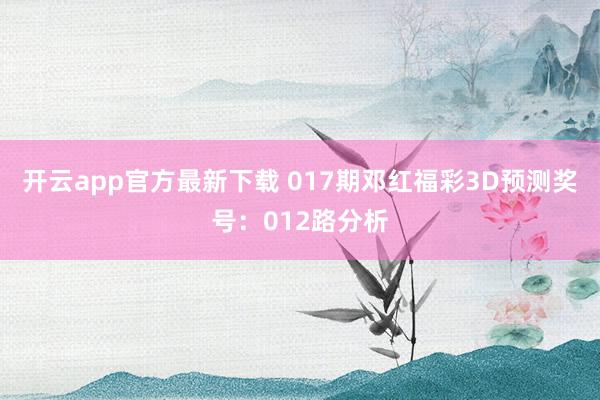 开云app官方最新下载 017期邓红福彩3D预测奖号：012路分析
