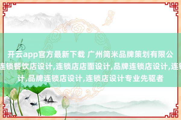 开云app官方最新下载 广州简米品牌策划有限公司:连锁空间设计,连锁餐饮店设计,连锁店店面设计,品牌连锁店设计,连锁店设计专业先驱者