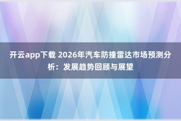 开云app下载 2026年汽车防撞雷达市场预测分析：发展趋势回顾与展望