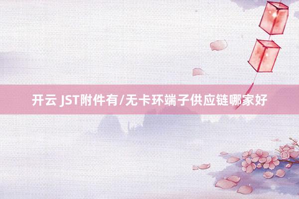 开云 JST附件有/无卡环端子供应链哪家好