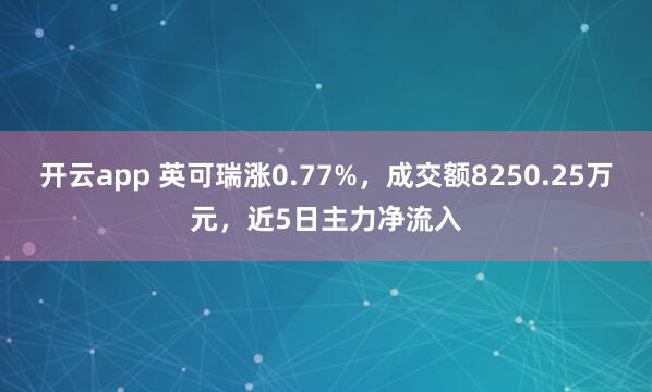 开云app 英可瑞涨0.77%，成交额8250.25万元，近5日主力净流入