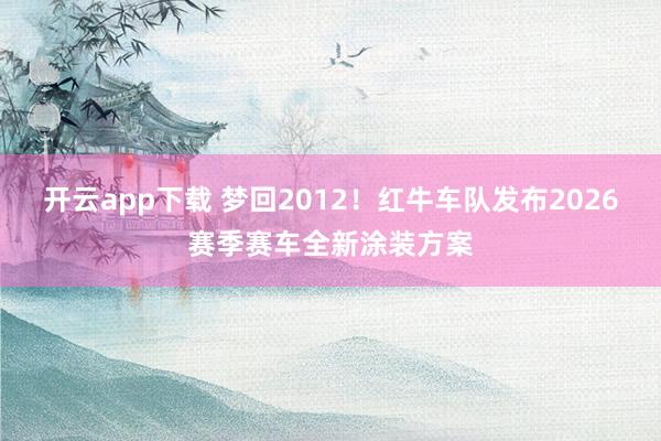 开云app下载 梦回2012！红牛车队发布2026赛季赛车全新涂装方案