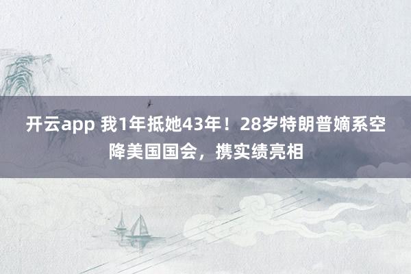 开云app 我1年抵她43年！28岁特朗普嫡系空降美国国会，携实绩亮相