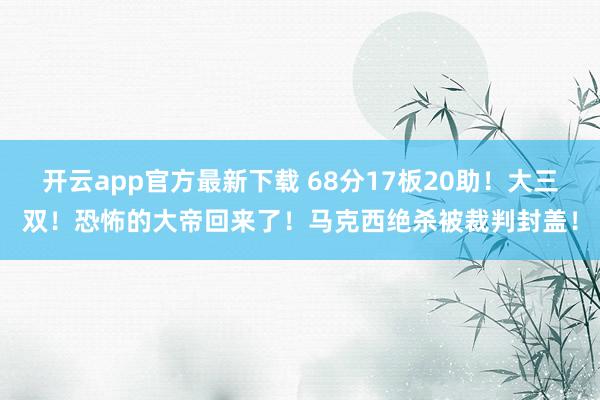 开云app官方最新下载 68分17板20助！大三双！恐怖的大帝回来了！马克西绝杀被裁判封盖！